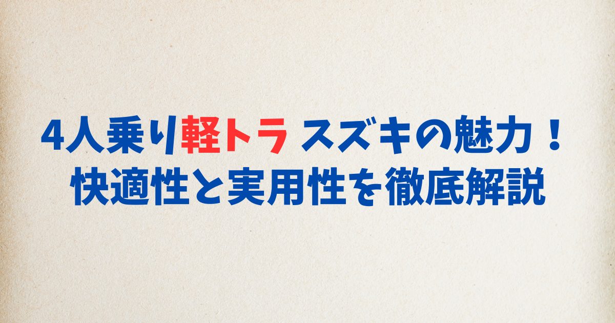 4人乗り軽トラ スズキの魅力！快適性と実用性を徹底解説
